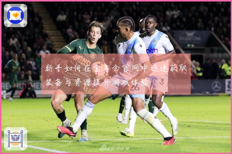 新手如何在金年会官网中迅速获取装备与资源提升游戏体验